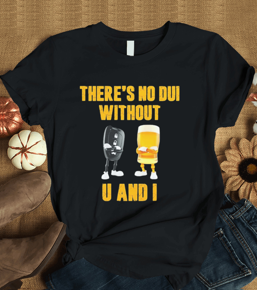 There's No Dui Without U And I Car Key Beer T-Shirt
