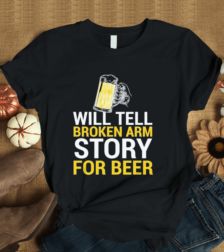 Will Tell Broken Arm Story For Beer Funny Beer Humor T-Shirt