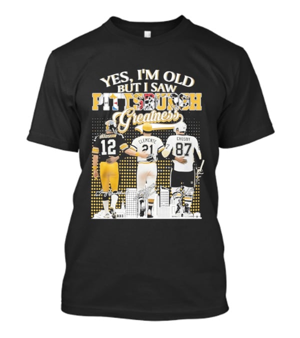 Yes I'm Old But I Saw Pittsburgh Sports Greatness Bradshaw Clemente Crosby T-Shirt