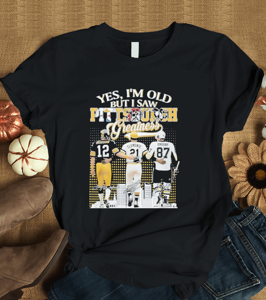 Yes I'm Old But I Saw Pittsburgh Sports Greatness Bradshaw Clemente Crosby T-Shirt