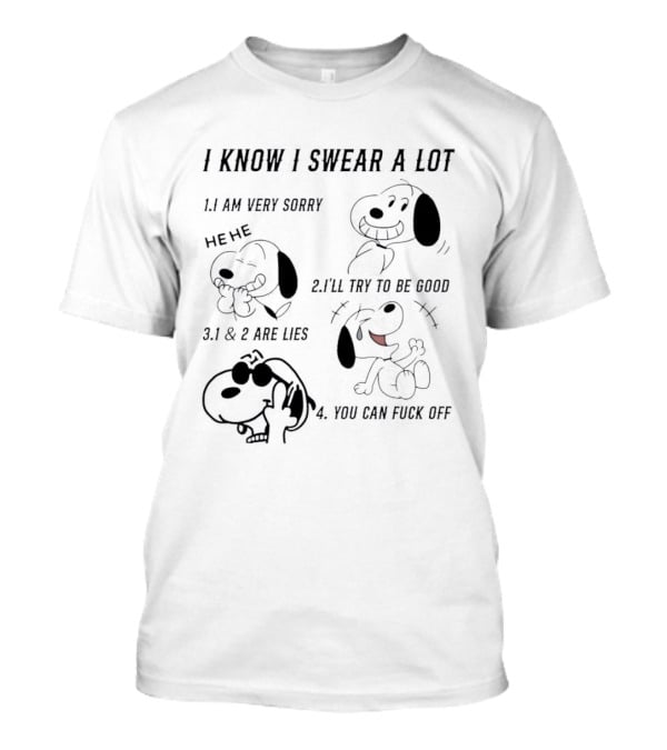 Snoopy I Know I Swear A Lot I'm Very Sorry 1 And 2 Are Lies I'll Try To Be Good You Can Fuck Off T-Shirt
