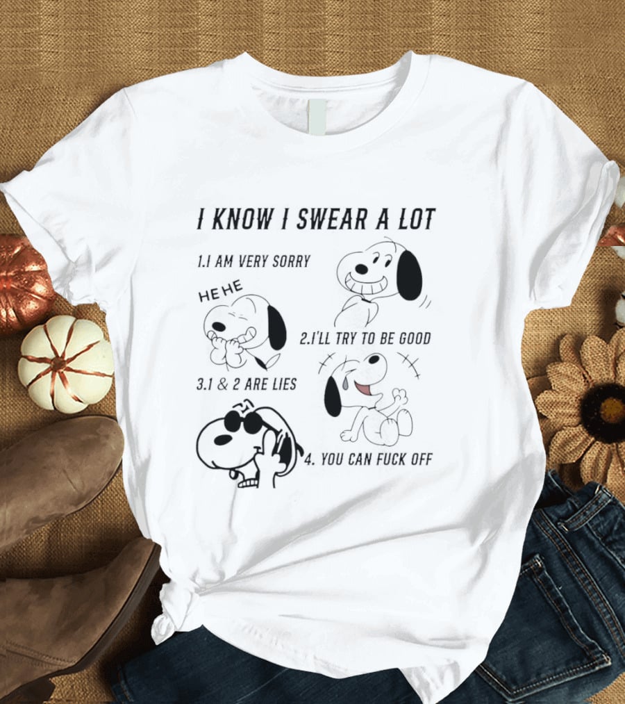 Snoopy I Know I Swear A Lot I'm Very Sorry 1 And 2 Are Lies I'll Try To Be Good You Can Fuck Off T-Shirt