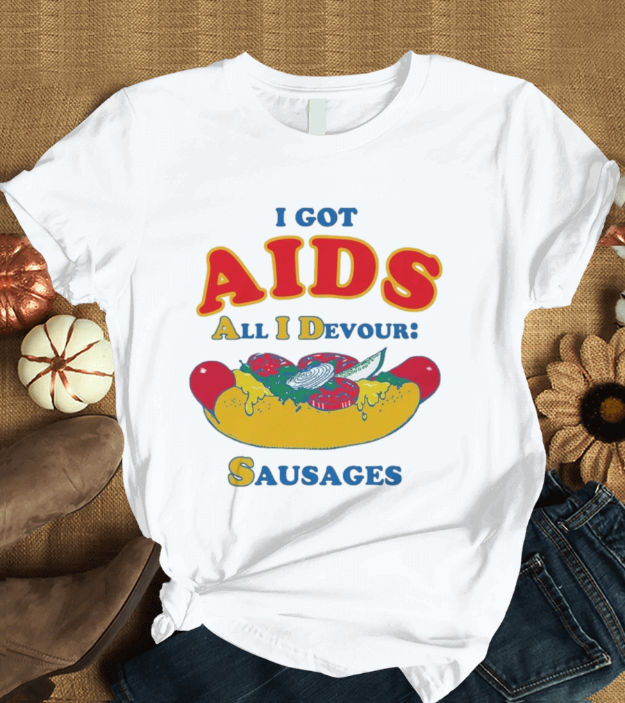 I Got AIDS All I Devour Sausages T-Shirt