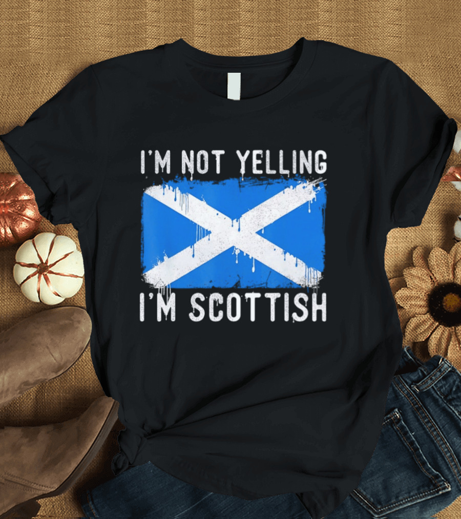 I'm Not Yelling I'm Scottish Scotland Flag T-Shirt