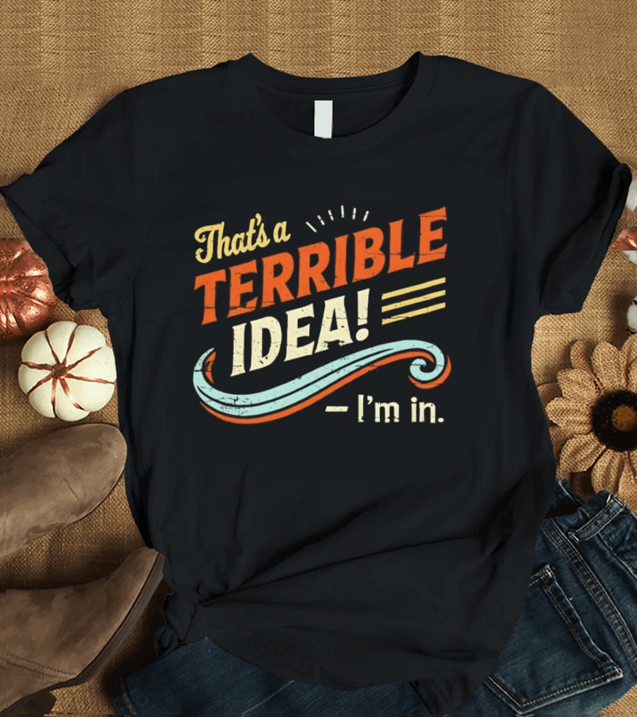 That's A Terrible Idea I'm In Retro Humor Phrase T-Shirt