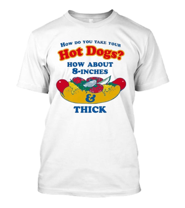 How Do You Take Your Hot Dogs How About 8 Inches & Thick T-Shirt