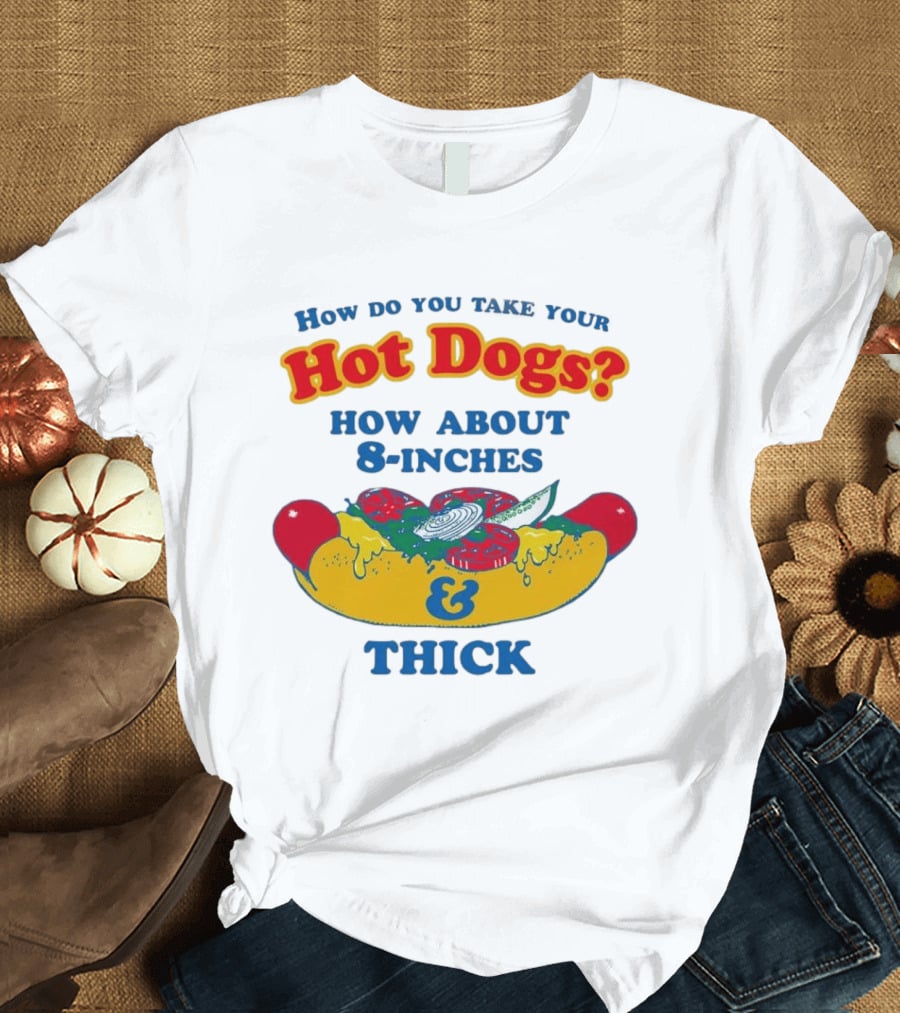 How Do You Take Your Hot Dogs How About 8 Inches & Thick T-Shirt