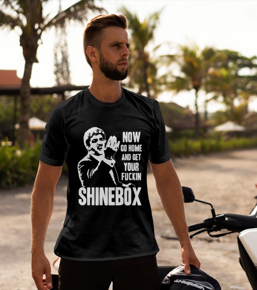 SHINEBOX Now Go Home And Get Your Fuckin T-Shirt