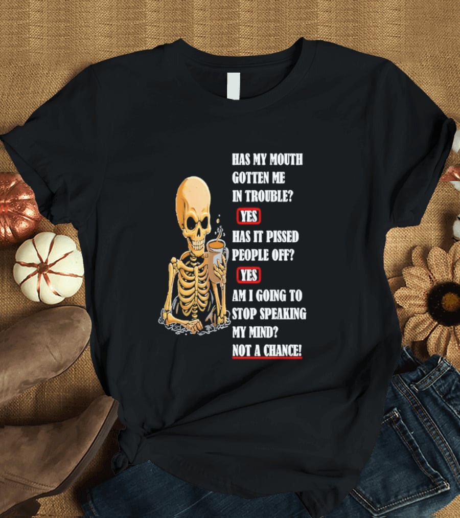 Has My Mouth Gotten Me In Trouble Skeleton Holding With Yes Am I Going To Stop Speaking My Mind Not A Chance T-Shirt