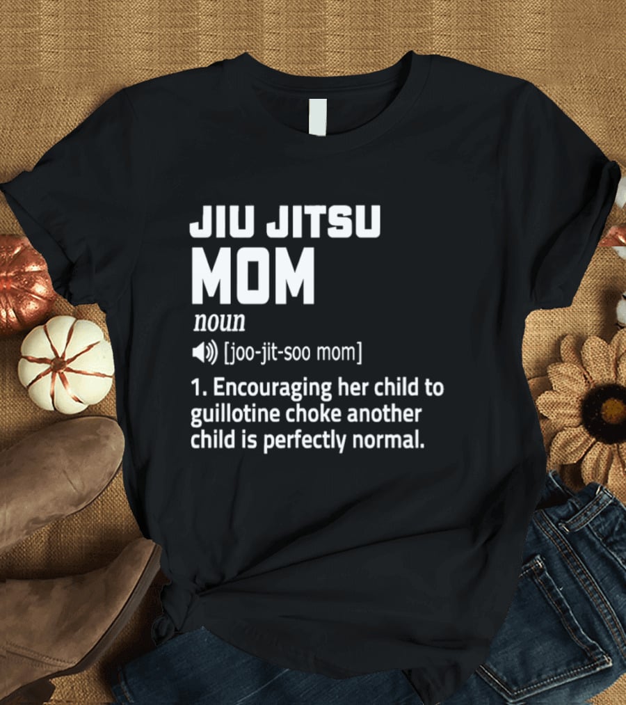 Jiu Jitsu Mom Noun Encouraging Her Child To Guillotine Choke Another Child Is Perfectly Normal T-Shirt
