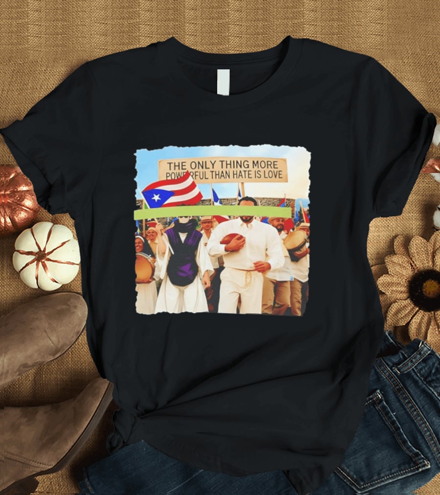 The Only Thing More Powerful Than Hate Is Love Puerto Rico Flag Parade T-Shirt
