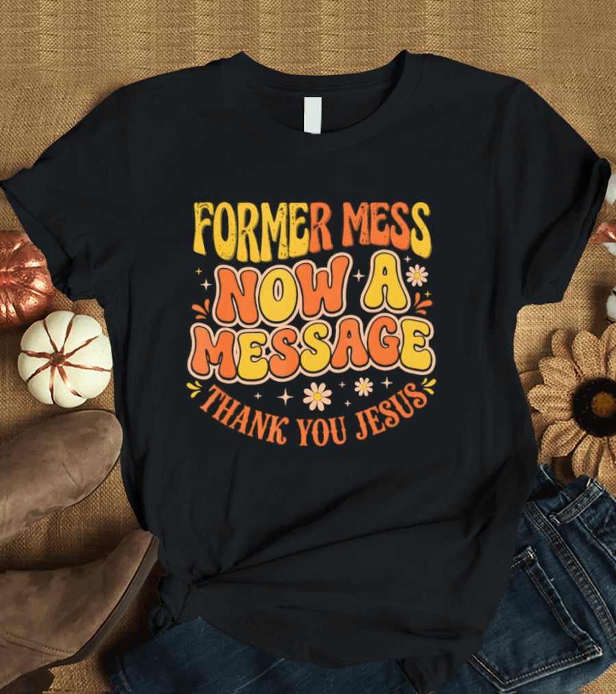 Former Mess Now A Message Thank You Jesus Floral Retro Colorful T-Shirt