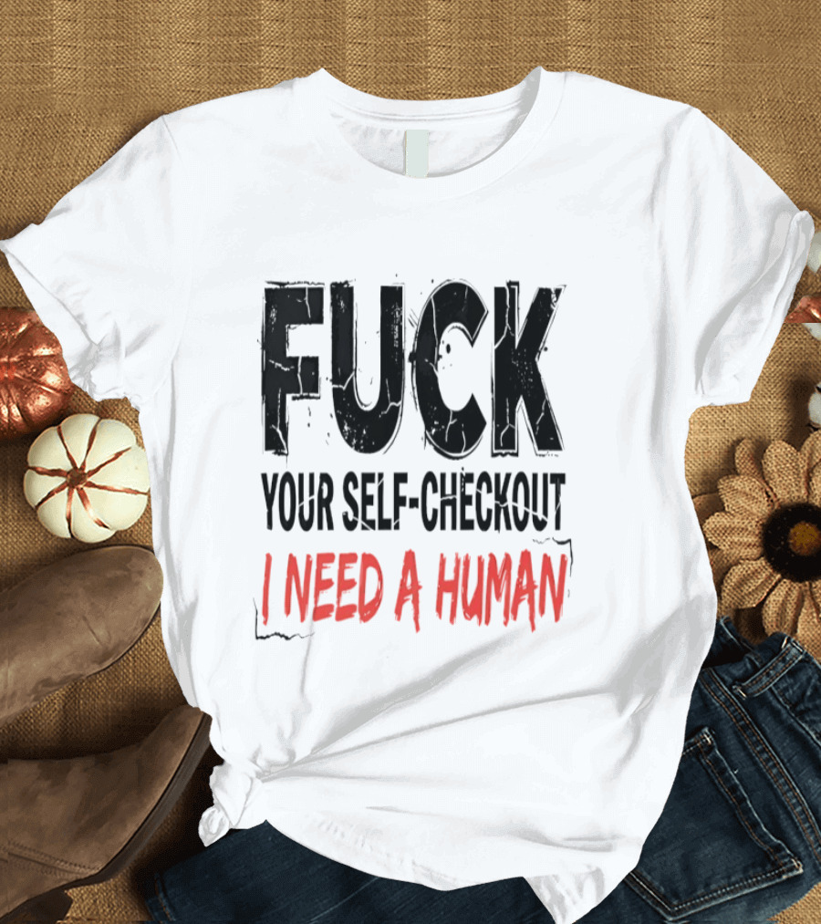 Fuck Your Self Checkout I Need A Human T-Shirt