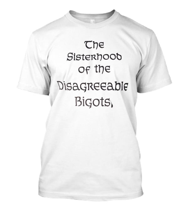The Sisterhood Of The Disagreeable Bigots T-Shirt