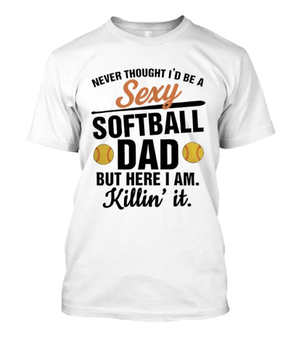 Never Thought I'd Be A Sexy Softball Dad But Here I Am Killin' It T-Shirt