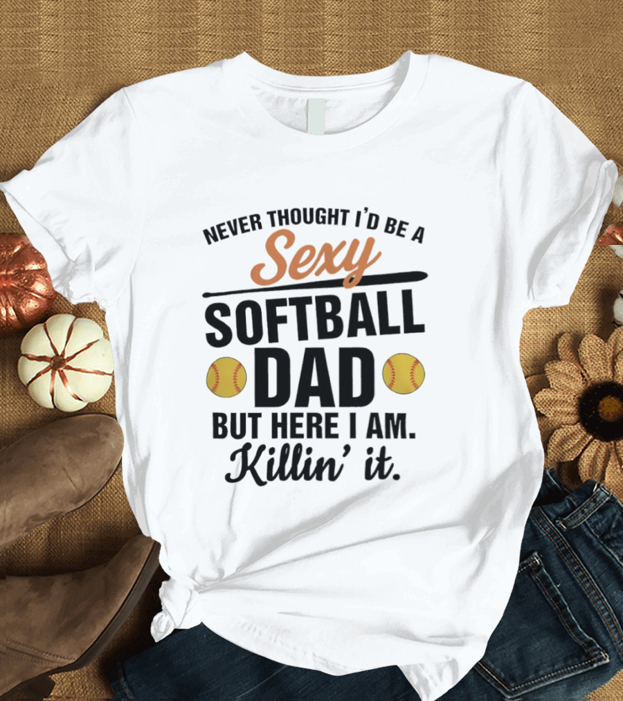 Never Thought I'd Be A Sexy Softball Dad But Here I Am Killin' It T-Shirt