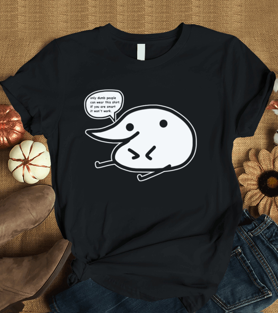 Only Dumb People Can Wear This If You Are Smart It Won’t Work T-Shirt