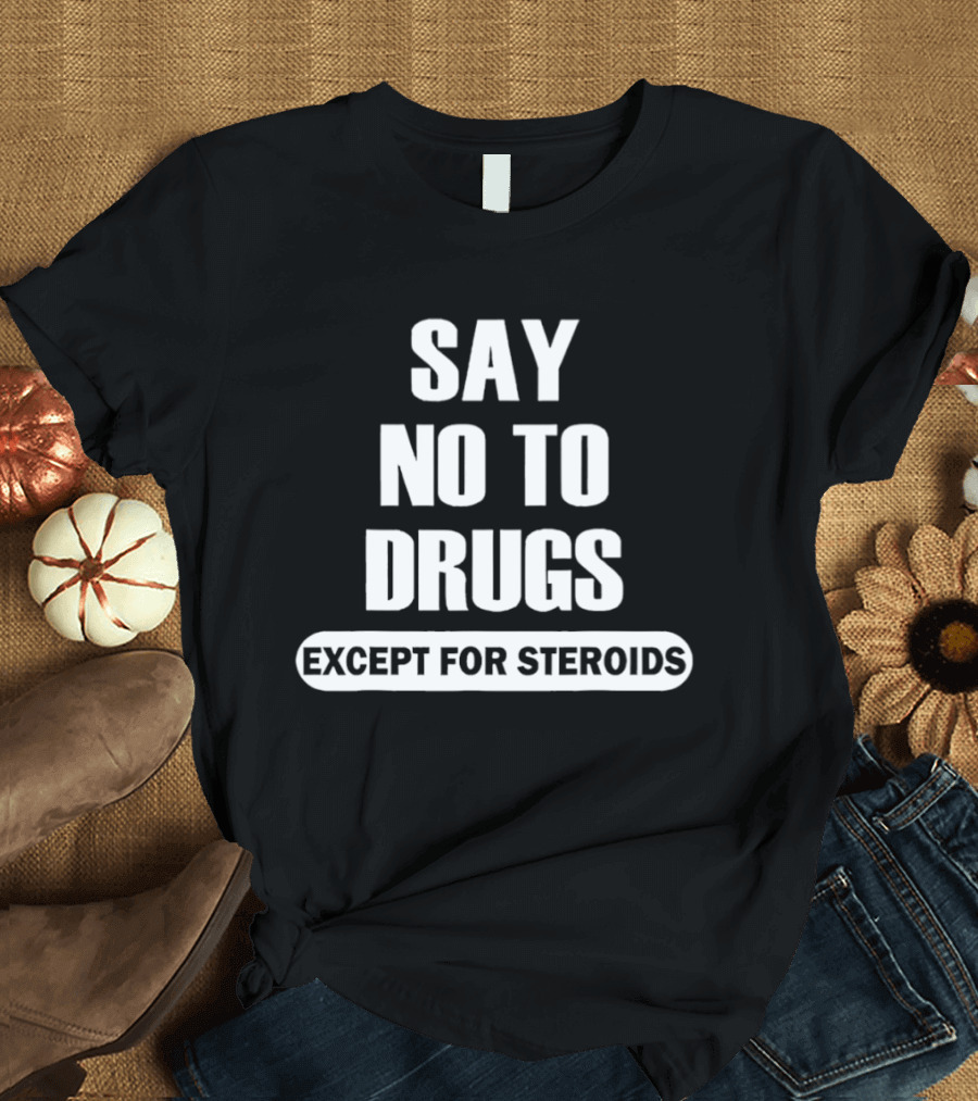 Say No To Drugs Except For Steroids Print T-Shirt