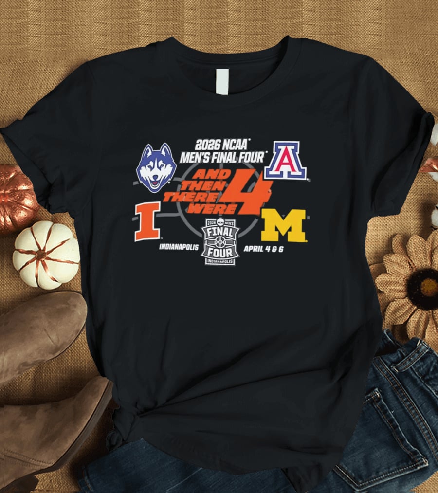 2026 NCAA Men's Final Four And Then There Were 4 April 4 6 Indianapolis UConn Arizona Illinois Michigan T-Shirt