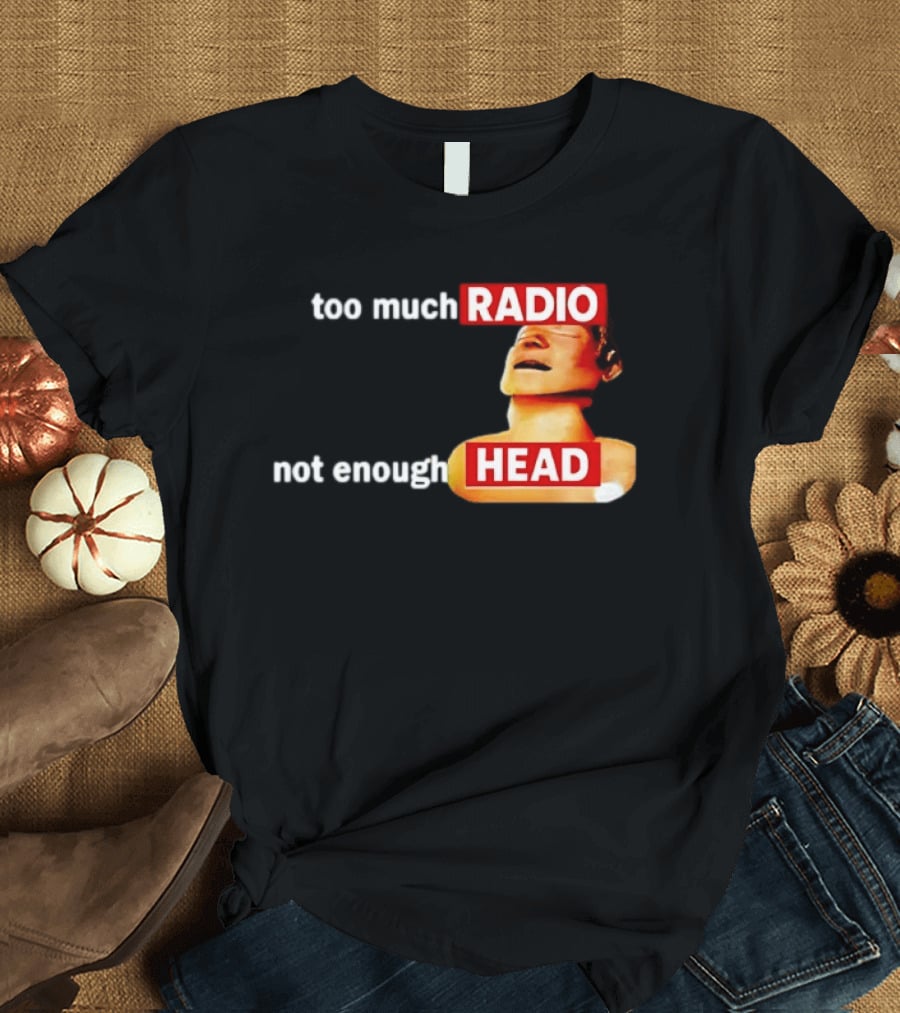 Too Much Radio Not Enough Head Meme Play On Words T-Shirt