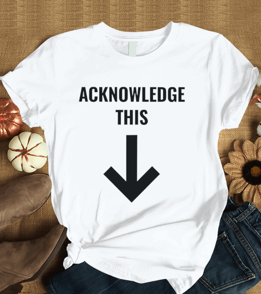Acknowledge This Downward Arrow T-Shirt