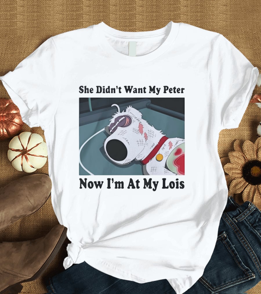 Bryan Griffin Didn't Want My Peter Now I'm At My Lois T-Shirt