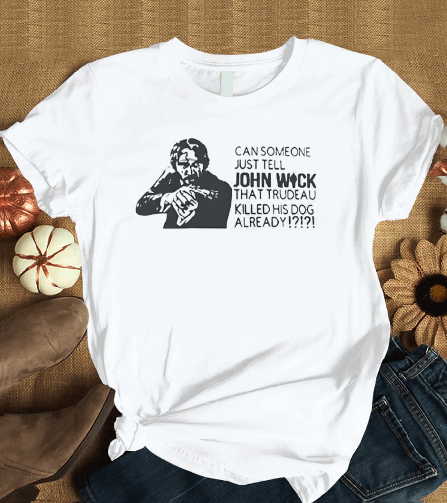 John Wick Trudeau Killed His Dog AlreadyTell T-Shirt