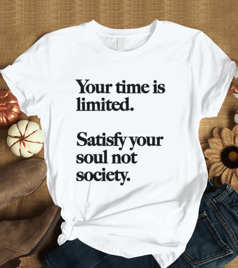 Your Time Is Limited Satisfy Your Soul Not Society Philosophy T-Shirt