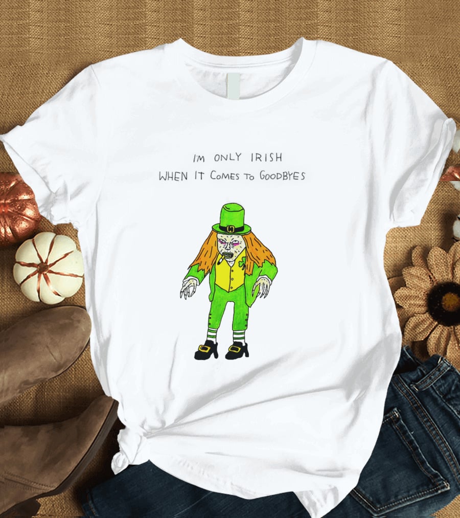 I'm Only Irish When It Comes To Goodbyes Creepy Leprechaun T-Shirt