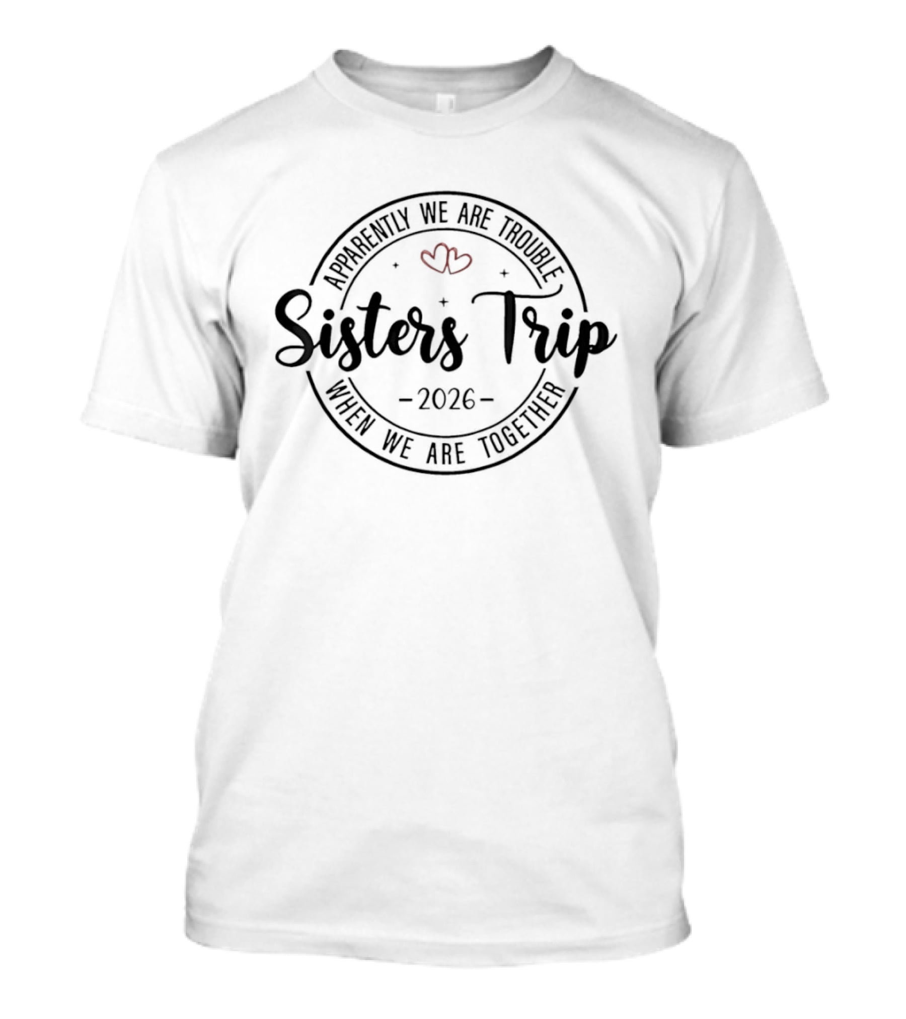 Sisters Trip 2026 Apparently We Are Trouble When We Are Together Hearts T-Shirt