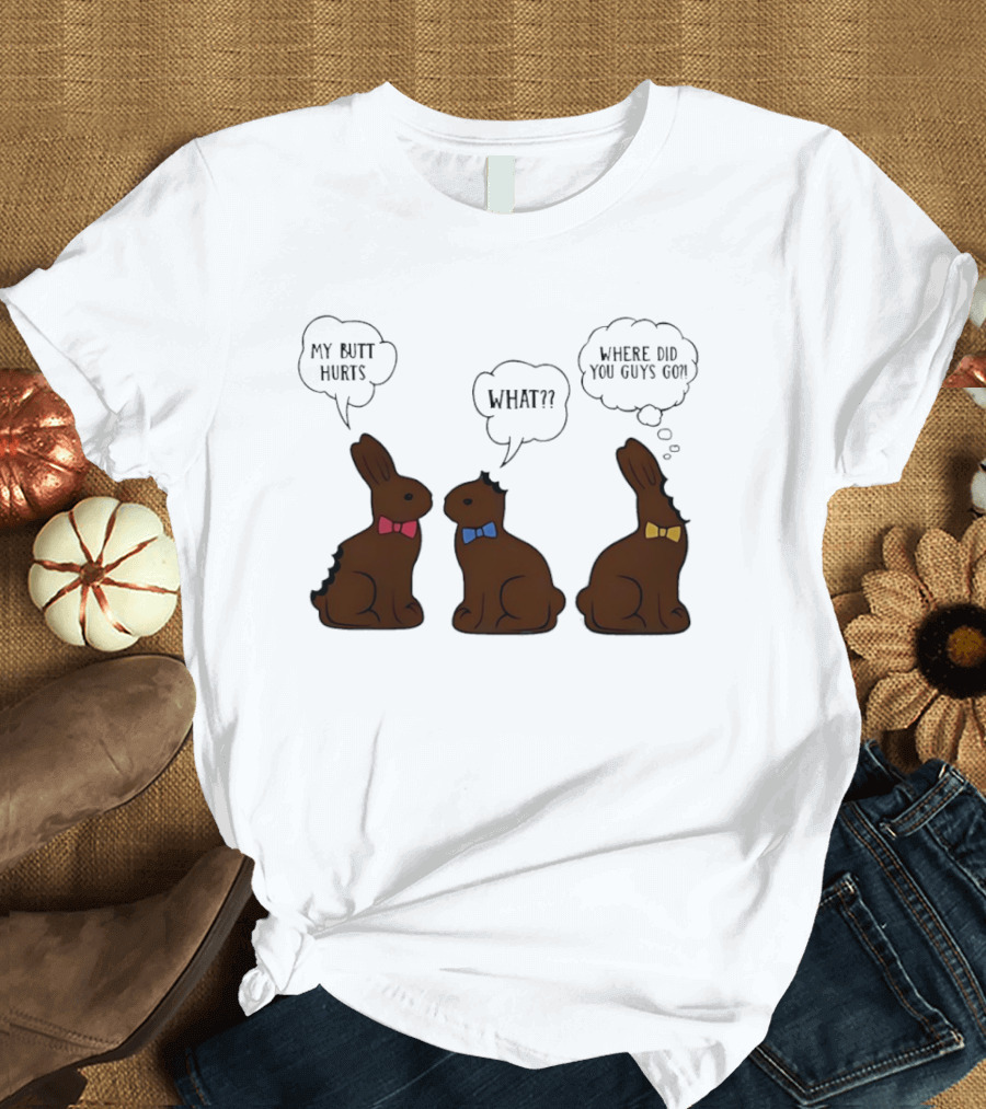 My Butt Hurts What Where Did You Guys Go Chocolate Bunny T-Shirt