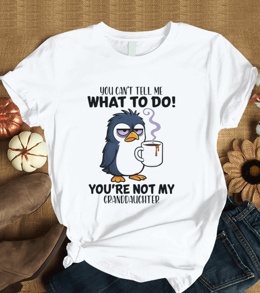 You Can't Tell Me What To Do Penguin Coffee You're Not My Granddaughter T-Shirt