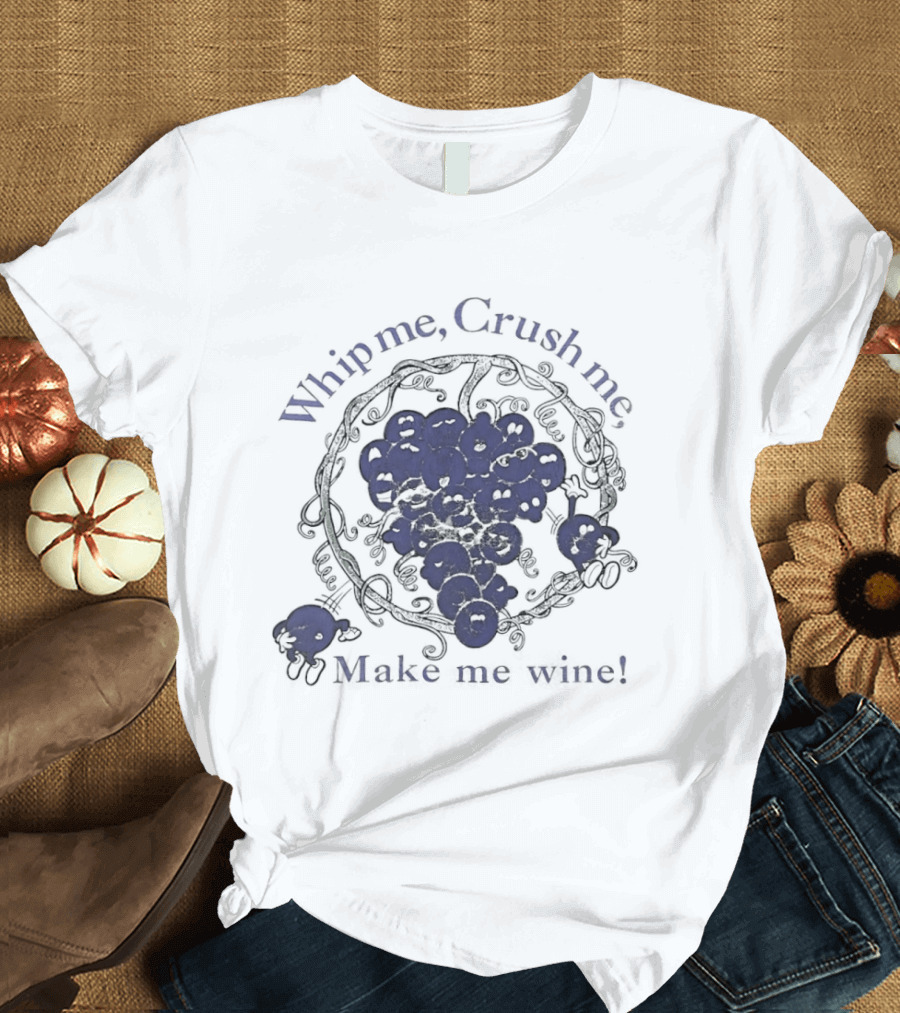 Whip Me Crush Me Make Me Wine Grapes Vine Wine Making T-Shirt