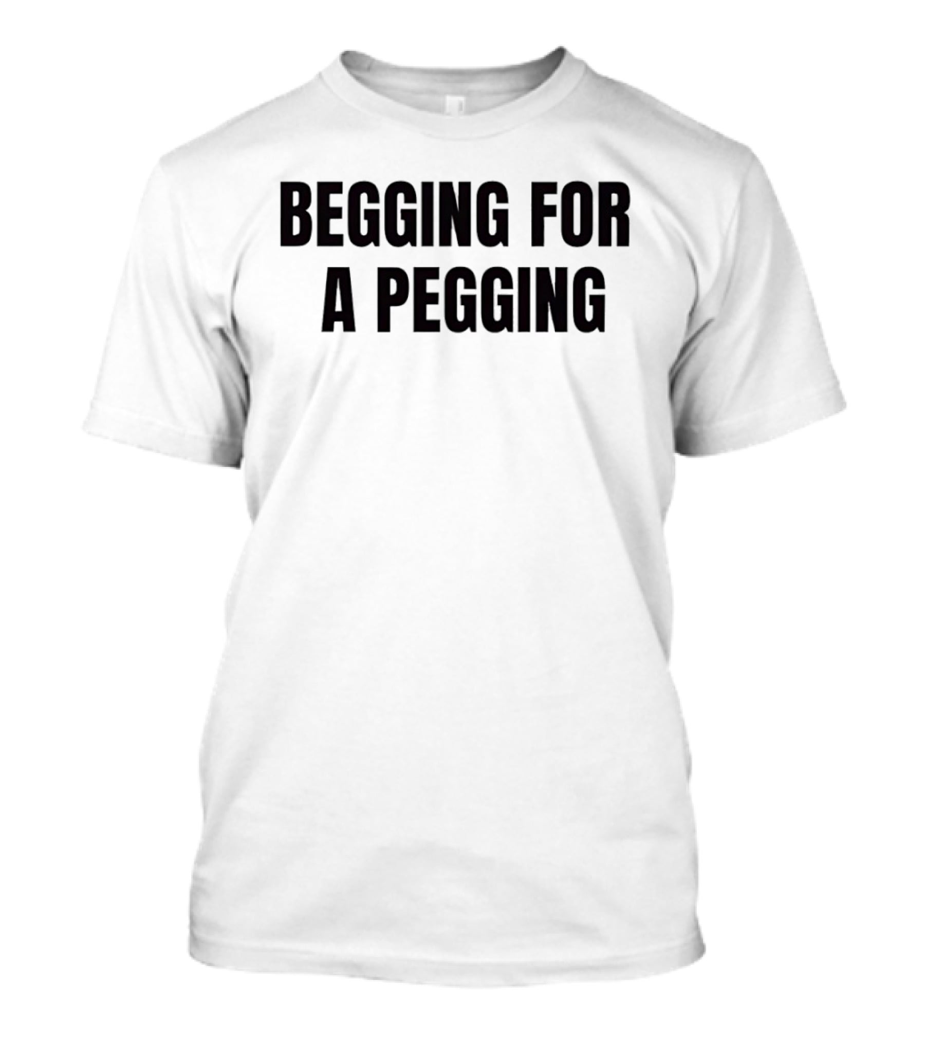 Begging For A Pegging Bold Text Phrase T-Shirt