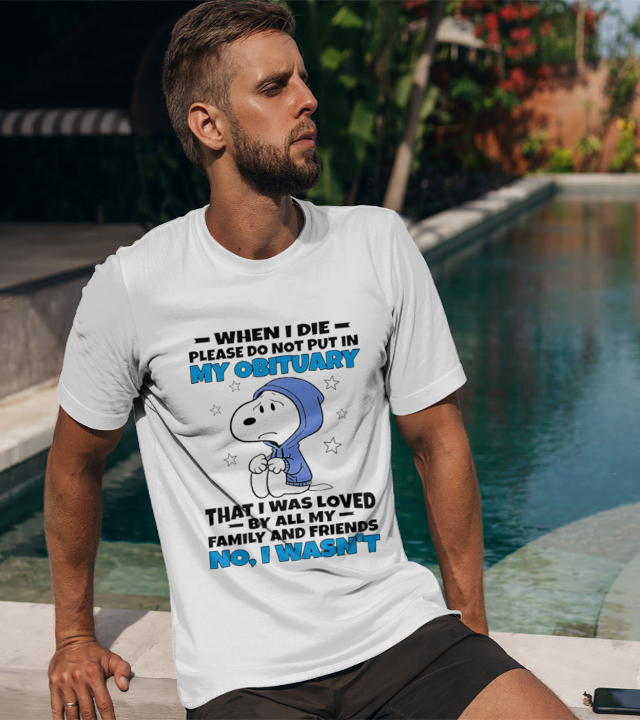 Snoopy When I Die Please Do Not Put In My Obituary That I Was Loved By All My Family And Friends No I Wasn't T-Shirt