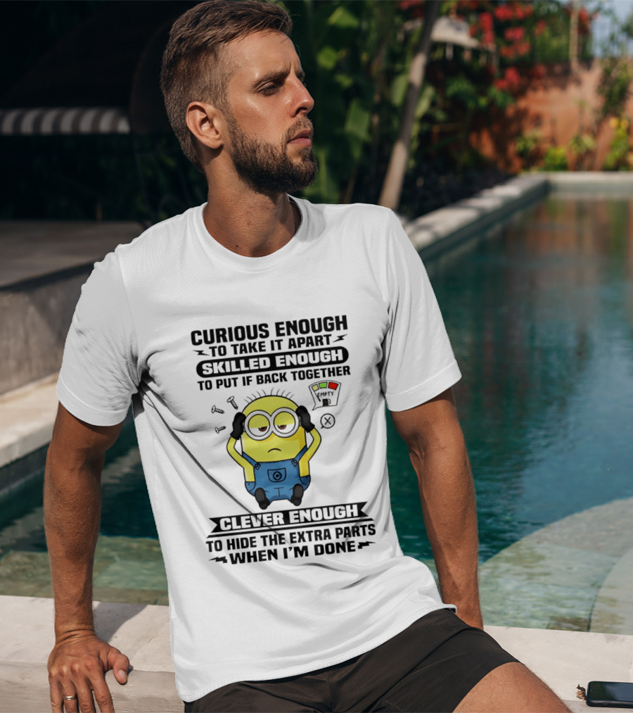 Curious Enough To Take It Apart Minion Skilled Enough To Put It Back Together Clever Enough To Hide The Extra Parts When I'm Done T-Shirt