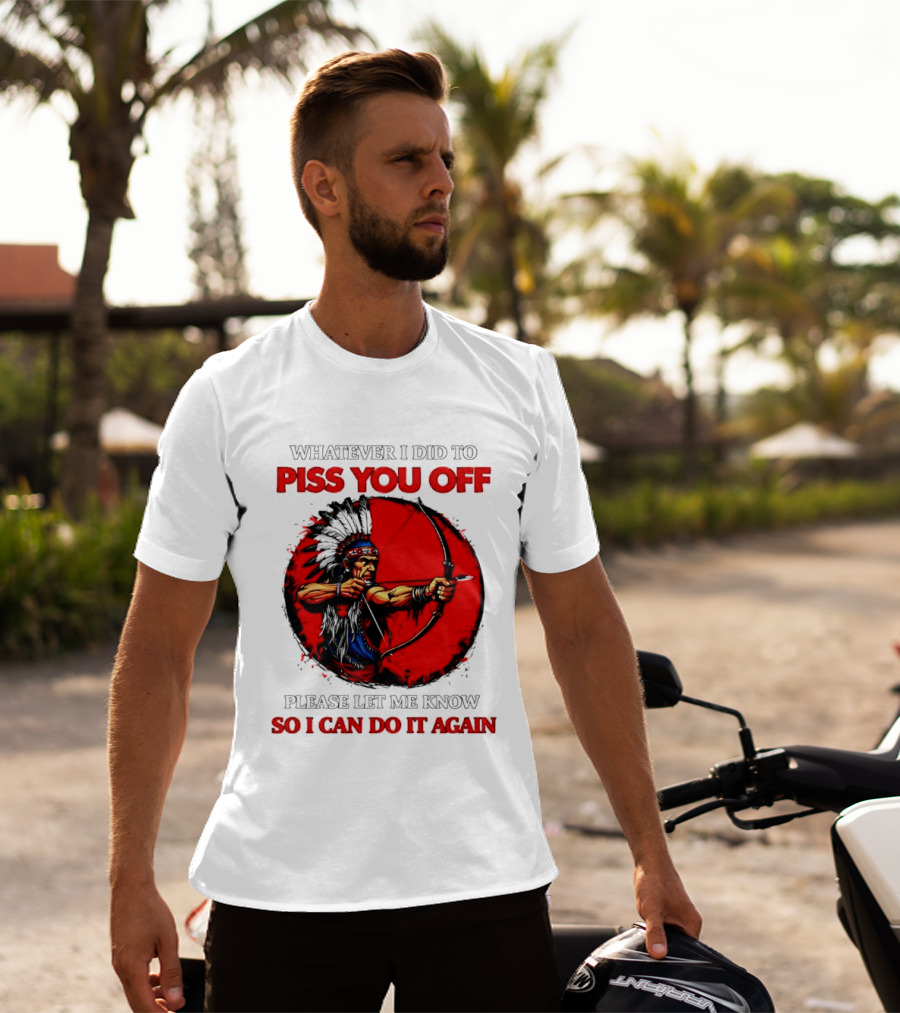 Whatever I Did To Piss You Off Please Let Me Know So I Can Do It Again Native American Archer T-Shirt