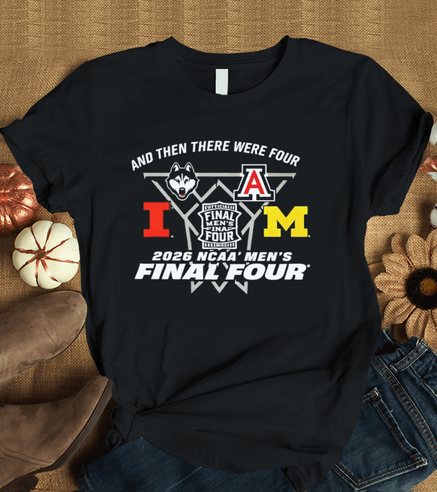 And Then There Were Four 2026 NCAA Men's Final Four Indianapolis UConn Arizona Illinois Michigan T-Shirt