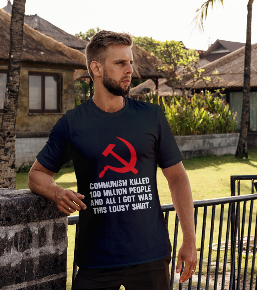 Communism Killed 100 Million People And All I Got Was This Lousy Hammer And Sickle T-Shirt