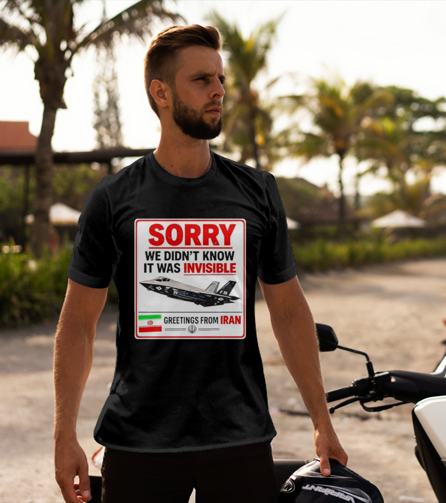 Sorry We Didn't Know It Was Invisible F 35 Fighter Jet Greetings From Iran T-Shirt