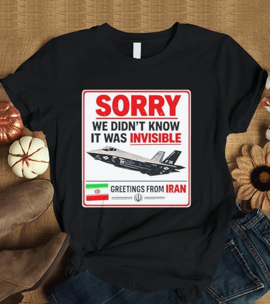 Sorry We Didn't Know It Was Invisible F 35 Fighter Jet Greetings From Iran T-Shirt