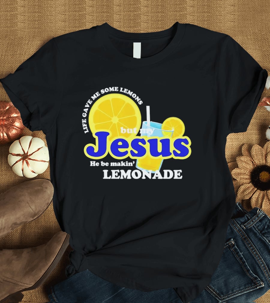 Life Gave Me Some Lemons But My Jesus He Be Makin' Lemonade T-Shirt