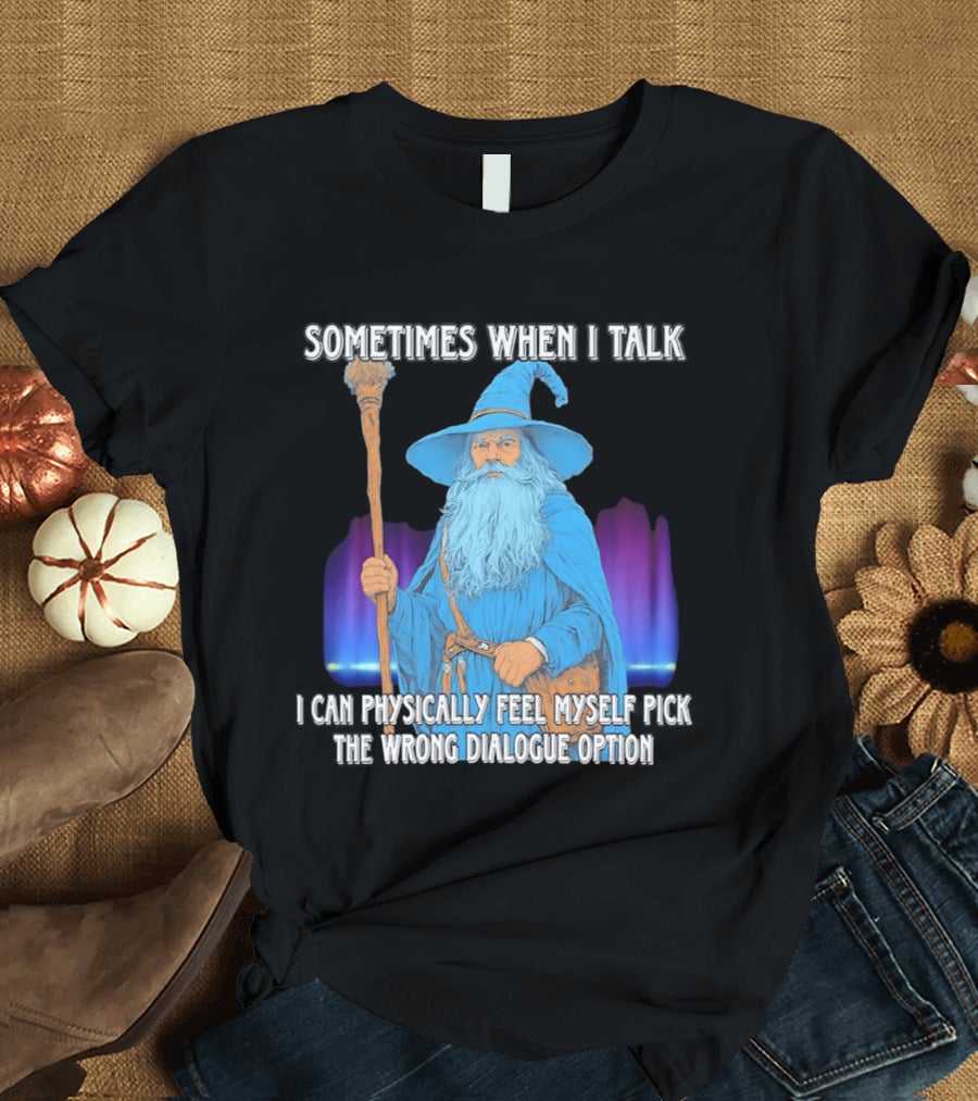 Sometimes When I Talk I Can Physically Feel Myself Pick The Wrong Dialogue Option Wizard T-Shirt
