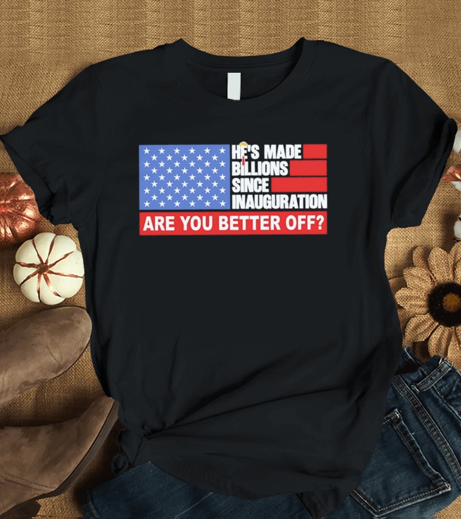 He's Made Billions Since Inauguration Are You Better Off American Flag T-Shirt
