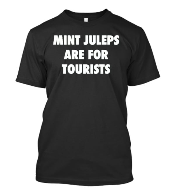 Mint Juleps Are For Tourists Statement For Local Enthusiasts T-Shirt