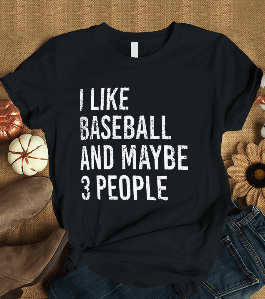 I Like Baseball And Maybe 3 People Sports Humor T-Shirt