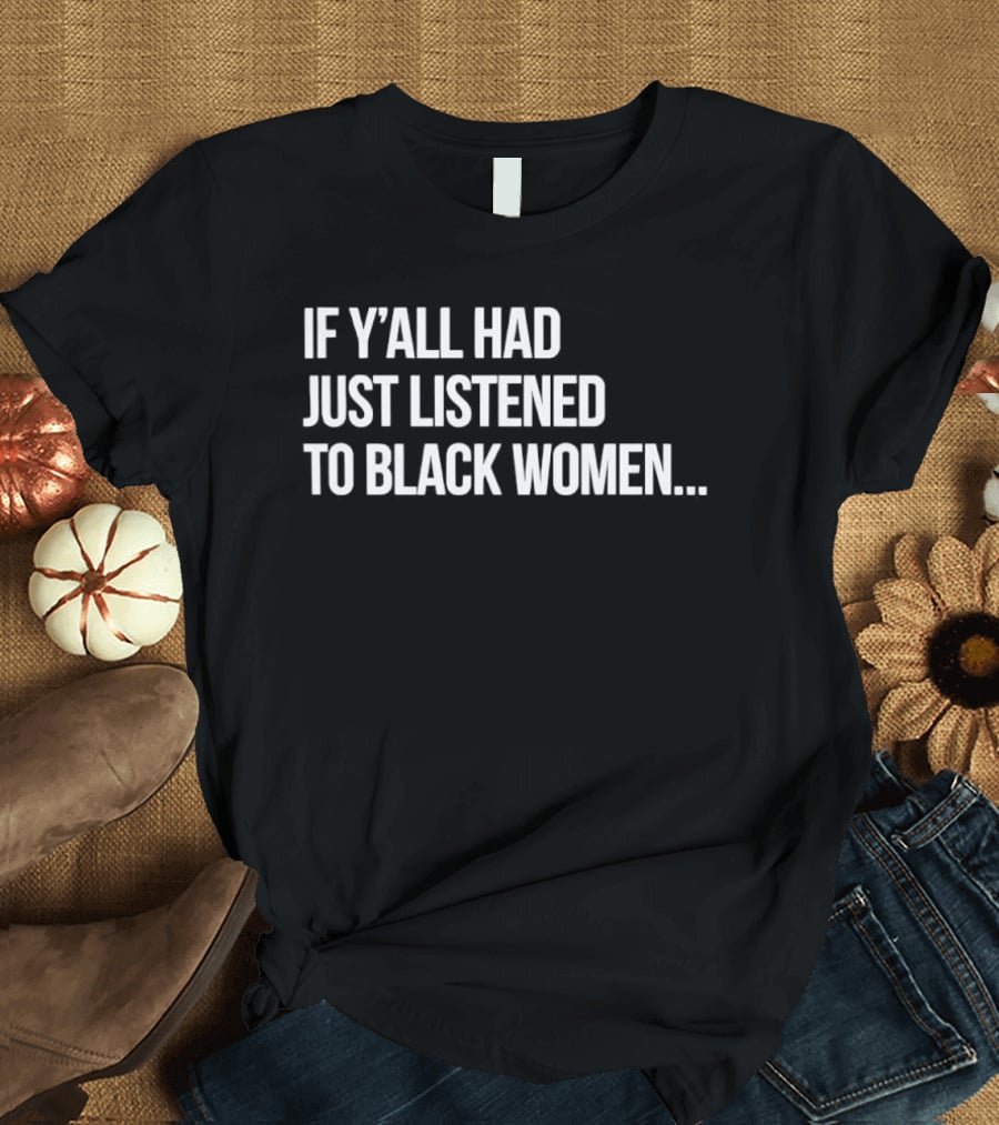 If Y'all Had Just Listened To Black Women T-Shirt