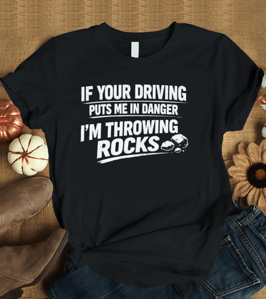 If Your Driving Puts Me In Danger I'm Throwing Rocks Humor Warning T-Shirt