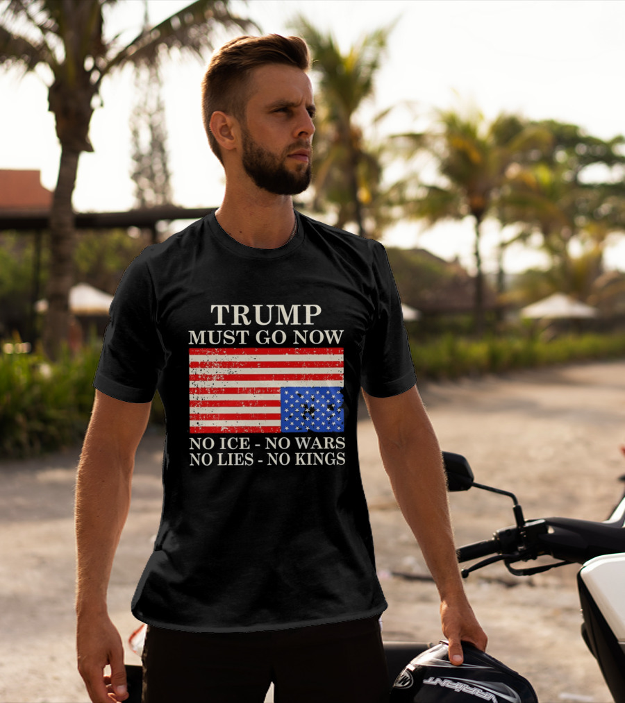 Trump Must Go Now No Ice No Wars No Lies No Kings American Flag T-Shirt