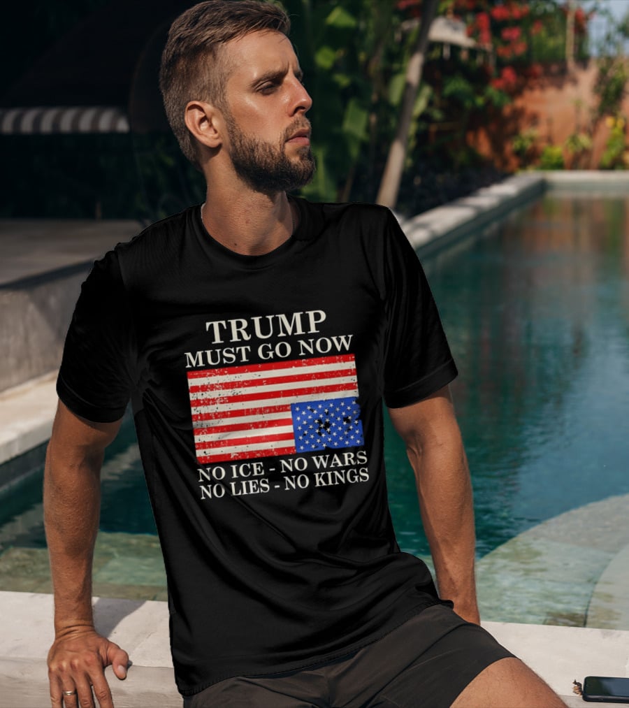 Trump Must Go Now No Ice No Wars No Lies No Kings American Flag T-Shirt